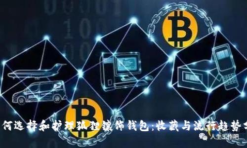  如何选择和护理狐狸镶饰钱包：收藏与流行趋势分析