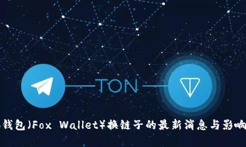 小狐钱包（Fox Wallet）换链子的最新消息与影响分析