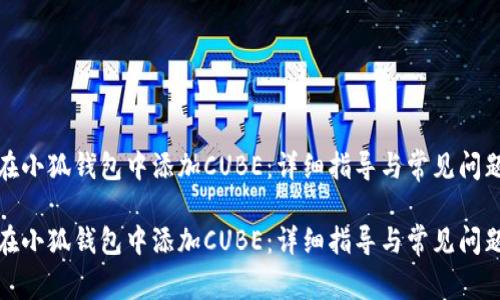 如何在小狐钱包中添加CUBE：详细指导与常见问题解答

如何在小狐钱包中添加CUBE：详细指导与常见问题解答