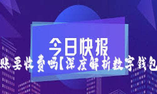 数字钱包转账要收费吗？深度解析数字钱包的使用费用