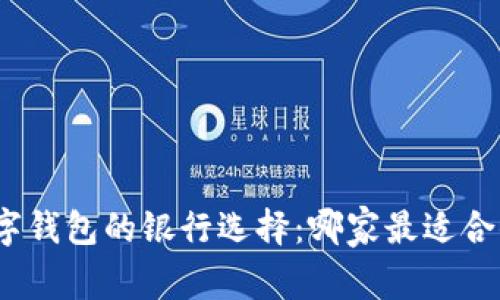 数字钱包的银行选择：哪家最适合你？