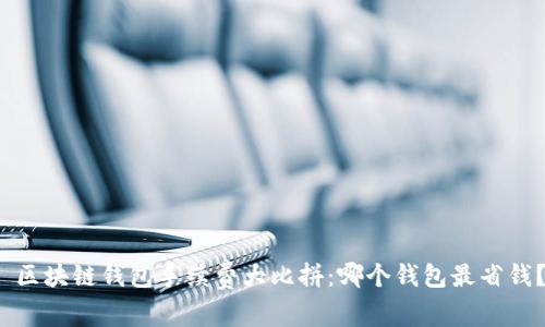  区块链钱包手续费大比拼：哪个钱包最省钱？