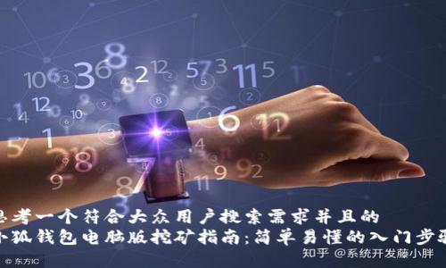 思考一个符合大众用户搜索需求并且的  
小狐钱包电脑版挖矿指南：简单易懂的入门步骤