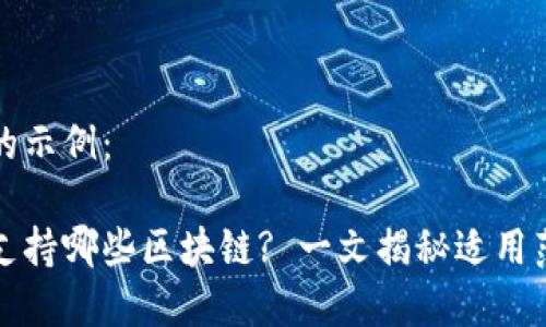 内容生成的示例：

小狐钱包支持哪些区块链? 一文揭秘适用范围与功能