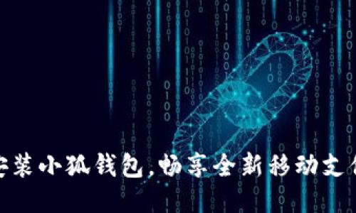 轻松安装小狐钱包，畅享全新移动支付体验
