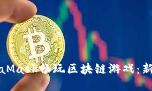 如何利用MetaMask畅玩区块链游戏：新手指南与技巧