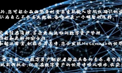   Metamask清缓存的终极指南：快速，提高钱包使用体验！ / 

 guanjianci Metamask, 清缓存, 数字钱包, 用户体验 /guanjianci 

引言
在如今数字资产频繁变动的时代，Metamask作为一种热门的数字钱包，受到了越来越多用户的青睐。然而，有时我们在使用Metamask的过程中可能会遇到一些问题，比如性能下降、页面加载缓慢等。这时，清缓存便成了一种简单有效的解决方案。本文将深入探讨如何清理Metamask的缓存，提高您的使用体验。

什么是缓存？
首先，了解缓存的概念是非常重要的。缓存指的是浏览器或应用程序为了提高加载速度而存储的一些数据。当您访问某个网站或应用时，浏览器会保存一些文件以便下次快速加载。这对于用户体验而言，是有利的，因为它可以减少加载时间和带宽消耗。
然而，随着时间的推移，这些缓存数据可能会出现过时或损坏的情况，反而影响了应用的性能。在使用Metamask时，清理缓存能有效提升其响应速度，解决可能存在的各种问题。

为什么要清理Metamask的缓存？
有几个理由让用户需要定期清理Metamask的缓存。
ul
    listrong提高性能：/strong当缓存数据过多时，Metamask可能反应变慢，加载时间延续。这会影响到交易的及时性，尤其是在快速变化的市场环境中，时间就是金钱。/li
    listrong解决Bug或错误：/strong某些功能受到缓存影响，可能导致一些错误或功能失效。通过清理缓存，可以消除这些难题。/li
    listrong释放空间：/strong主要是安卓和iOS用户，随着应用的使用，手机存储空间可能会被不断增加的缓存占用。定期清除缓存，有助于释放出宝贵的存储空间。/li
/ul

如何清理Metamask的缓存？
接下来，让我们逐步了解如何清理Metamask的缓存，确保您的使用体验流畅无碍。

h4步骤一：访问Metamask设置/h4
首先，打开您的浏览器或移动设备，访问Metamask应用。如果您已登录，点击右上角的用户头像，进入设置界面。这通常是清理缓存的第一步。

h4步骤二：找到高级设置/h4
在设置菜单中，您会看到多个选项。滑动并寻找“高级”或“高级设置”选项。虽然该选项的位置因软件版本变化而有所不同，通常是在设置列表的下部。

h4步骤三：清理缓存选项/h4
在高级设置菜单中，查看是否有“清理缓存”或“重置应用数据”的选项。选择此选项后，系统会提醒您确认操作，因为清理缓存会删除所有存储的数据。这一过程是不可逆的，因此一定要谨慎。

h4步骤四：确认清理/h4
点击确认后，Metamask将开始清理缓存。这个过程可能需要几秒钟的时间。完成后，您可能需要重新登录，确保您的所有设置和资产仍然完好无损。

清理缓存后的注意事项
清理缓存虽然是简便的操作，但在清理后，您可能会发现一些变化。例如，第一次登录时，系统可能需要重新加载您的账户信息。此外，您可能会面临登录时需要重新输入密码或确认的情况。
为了确保您的数字资产安全，强烈建议在清理缓存之前备份您的助记词和私钥等重要信息。这是保护您资金的重要步骤。即使您认为自己不会丢失数据，备份也是一个明智的选择。

总结与建议
清理Metamask缓存是一项简单有效的操作，能够显著提高用户的使用体验以及应用的性能。通过本文提供的步骤，您可以轻松完成缓存清理，享受更加流畅的数字资产管理。
尽管清理缓存是解决问题的一种方法，保持软件更新同样重要。Metamask团队时刻致力于改善用户体验，定期更新也会提供新功能和更好的安全性。
在使用Metamask的过程中，如果遇到任何问题，都可以随时参考官方的文档或社区。网络上有众多用户与开发者互相分享经验和解决方案，积极参与其中，您会发现Metamask的世界更加丰富多彩。

未来展望
随着区块链技术的发展，数字钱包的使用愈加普及，用户对其安全性与便捷性的需求不断提升。不断清理缓存、保持良好的使用习惯，是每一位数字资产拥护者都应具备的素养。希望通过本文的介绍，您能在未来的数字资产交易中游刃有余，更加游刃有余地应对各种挑战。
最后，记得关注各种数字货币相关新闻，了解市场动态，以便做出更好的投资决策。清理缓存后，重新审视您的投资配置，可能会发现新的机会。祝您在数字资产的世界中顺风顺水，收获满满！