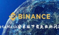 如何解决MetaMask安卓版下载