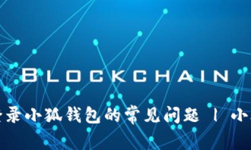 如何解决无法登录小狐钱包的常见问题 | 小狐钱包登录技巧