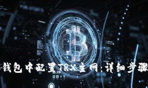 如何在小狐钱包中配置TRX主网：详细步骤与实用指南