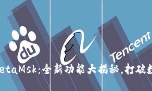 小狐钱包5.6版本MetaMsk：全新功能大揭秘，打破数字钱包的行业界限