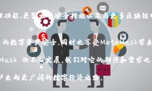   MetaMask 更新频率揭秘：了解更新周期与功能创新 / 

 guanjianci MetaMask, 更新, 区块链钱包, 加密货币 /guanjianci 

引言：MetaMask 的重要性
在数字货币迅速发展的今天，MetaMask作为一种主流的区块链钱包变得愈发重要。它不仅仅是一个简单的钱包工具，更是用户与去中心化应用（DApps）之间的桥梁。MetaMask 的更新频率直接影响着用户的体验和安全性，因此，掌握 MetaMask 的更新知识显得尤为重要。

MetaMask 更新的背景
每一款软件或应用的更新都是根据市场的反馈、新技术的诞生以及安全需求的变化而进行。MetaMask 作为一个开源项目，其更新同样受到社区和开发者的共同影响。在区块链技术飞速发展的背景下，MetaMask 也必须不断进行调整与适应，以满足用户对安全性、操作便利性和功能性的期望。

更新频率定位
那么，MetaMask的更新频率具体是怎么样的呢？尽管没有固定的发布周期，但我们可以从历史更新记录中找到一些模式。大致上，MetaMask 每 4 到 6 周就会推出一个主要更新版本，而在这段时间内，开发团队会通过小规模的补丁更新来解决重要的安全问题和用户反馈。

更新的类型
MetaMask 的更新通常可以分为几类：功能性更新、安全性补丁和用户界面。功能性更新包括引入新功能和改进现有功能；安全性补丁则是针对发现的漏洞进行的快速修复；而用户界面则旨在提升使用者的体验，使操作更流畅、更直观。

更新的功能创新
每一次更新，MetaMask 都会带来一些创新的功能。例如，在最近的版本中，推出了与 Layer 2 解决方案的整合，使得用户在进行交易时，可以享受到更快的确认速度和更低的交易费用。此外，MetaMask 还增加了对 NFT 的支持，让用户能够更加便捷地管理和转移他们的数字资产。

如何获取更新信息
对于普通用户来说，如何了解到 MetaMask 的更新信息呢？最简单的方法就是关注其官方网站和官方社交媒体账号。MetaMask 在 GitHub 上会定期发布更新日志，用户可以通过查阅更新日志，了解每次更新所带来的具体变化。

更新的重要性
更新不仅是技术的进步，也是提升用户信任和保证安全的重要手段。用户在使用 MetaMask 时，一定要定期查看是否有可用的更新，并及时进行升级。这不仅能提升使用体验，还能有效防范潜在的安全风险。许多用户对更新的忽视，导致了重要资产的损失。因此，保持更新是每一个 MetaMask 用户应尽的责任。

未来的展望
随着区块链技术的不断进步和应用领域的扩展，MetaMask 的未来更加值得期待。预计在未来的版本中，我们将看到更智能的资产管理功能、更强大的安全措施以及与更多区块链网络的整合。这不仅能提升 MetaMask 的吸引力，也有助于推动整个区块链生态系统的健康发展。

总结
MetaMask 的更新不仅仅是软件的简单迭代，更是技术、市场和用户需求的综合反应。作为用户，我们应当时刻关注这些更新，确保自己的数字资产安全，同时也享受MetaMask带来的便捷与创新。无论是出于对新功能的期待，还是维护自己资产安全的需要，保持对更新的敏感，都是我们享受数字经济时代的一部分。

MetaMask 的每一次更新都在诉说着区块链世界的变化，而作为一名用户，我们则需要成为这份变化的积极参与者。未来，随着 MetaMask 的不断发展，我们对它的期待和需求也将与日俱增。

在这个充满变革的时代，MetaMask不仅仅是一个工具，它更是一种生活方式的选择。通过不断更新与创新，MetaMask 将继续引领用户走向更广阔的数字经济之路。