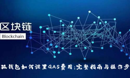 小狐钱包如何设置GAS费用：完整指南与操作步骤