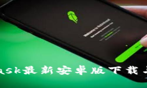 : MetaMask最新安卓版下载与使用指南