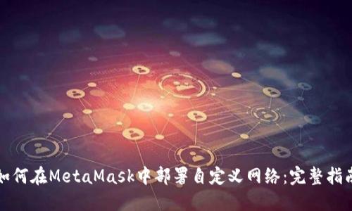 如何在MetaMask中部署自定义网络：完整指南