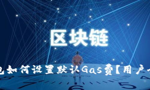 小狐钱包如何设置默认Gas费？用户全面指南