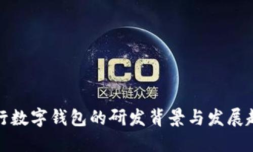 央行数字钱包的研发背景与发展趋势