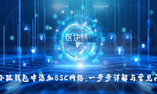 如何在小狐钱包中添加BSC网络：一步步详解与常见问题解答