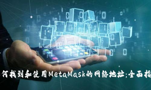 如何找到和使用MetaMask的网络地址：全面指南
