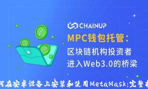 
如何在安卓设备上安装和使用MetaMask：完整指南
