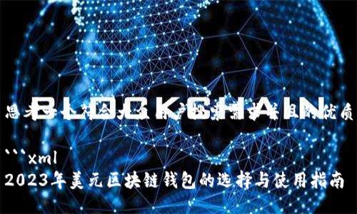 思考一个符合大众用户搜索需求并且的优质

```xml
2023年美元区块链钱包的选择与使用指南