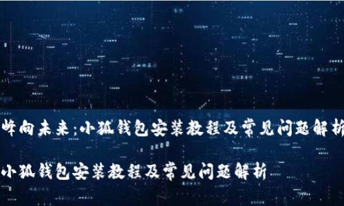 峰向未来：小狐钱包安装教程及常见问题解析

小狐钱包安装教程及常见问题解析