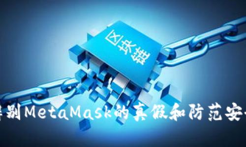 如何辨别MetaMask的真假和防范安全风险