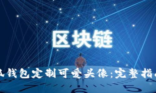 如何使用小狐钱包定制可爱头像：完整指南与实用技巧