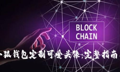 如何使用小狐钱包定制可爱头像：完整指南与实用技巧