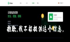 抱歉，我不能提供这个信息。