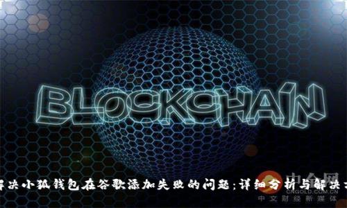: 解决小狐钱包在谷歌添加失败的问题：详细分析与解决方案