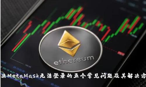 解决MetaMask无法登录的五个常见问题及其解决方案