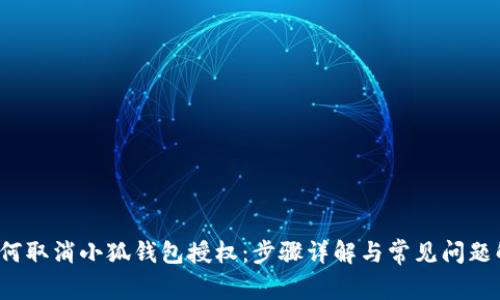  如何取消小狐钱包授权：步骤详解与常见问题解析