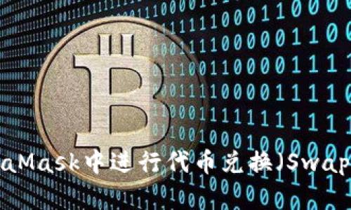 如何在MetaMask中进行代币兑换（Swap）：完整指南