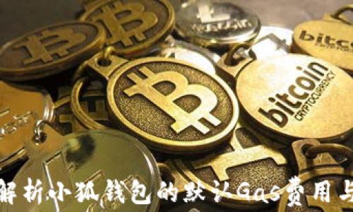 
全面解析小狐钱包的默认Gas费用与策略