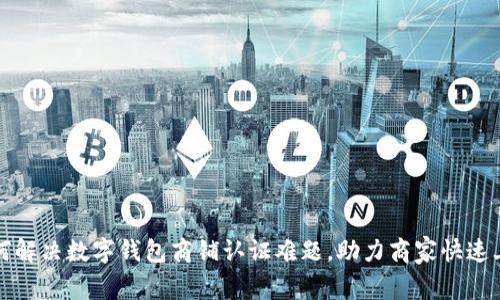 如何解决数字钱包商铺认证难题，助力商家快速上线