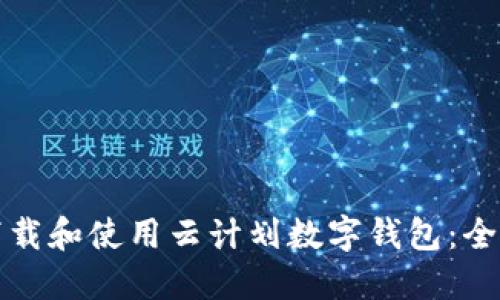 如何下载和使用云计划数字钱包：全面指南