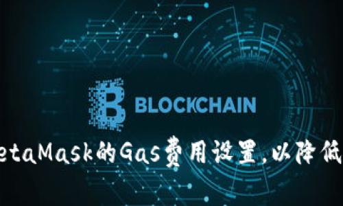 : 如何MetaMask的Gas费用设置，以降低交易成本