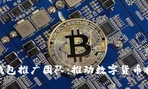 央行数字钱包推广团队：推动数字货币普及的先锋