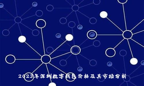 2023年深圳数字钱包价格及其市场分析