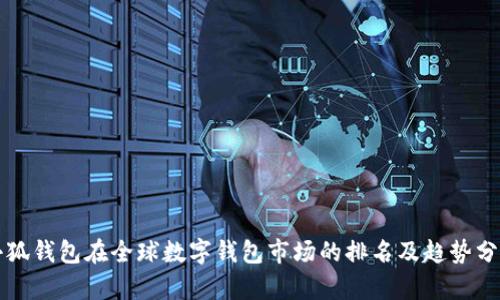小狐钱包在全球数字钱包市场的排名及趋势分析