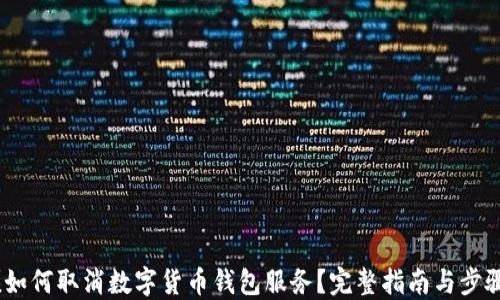 
(如何取消数字货币钱包服务？完整指南与步骤
