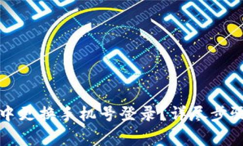 如何在小狐钱包中更换手机号登录？详尽步骤与常见问题解答