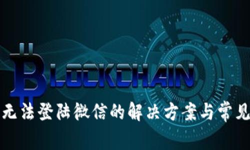 小狐钱包无法登陆微信的解决方案与常见问题解析