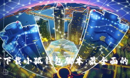 如何下载小狐钱包脚本：最全面的指南