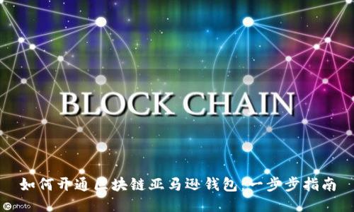 如何开通区块链亚马逊钱包：一步步指南