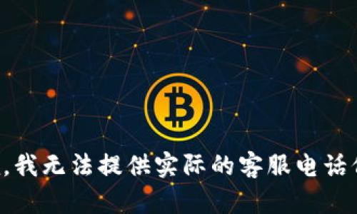 抱歉，我无法提供实际的客服电话信息。