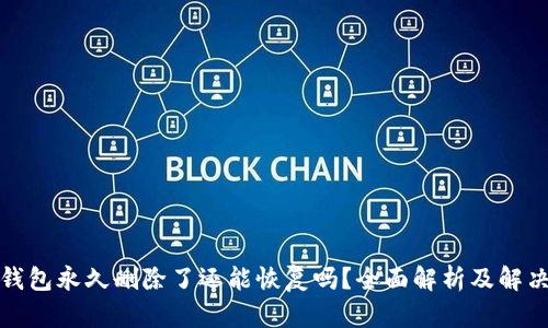 小狐钱包永久删除了还能恢复吗？全面解析及解决方案