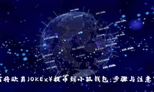 如何将欧易（OKEx）提币到小狐钱包：步骤与注意事项