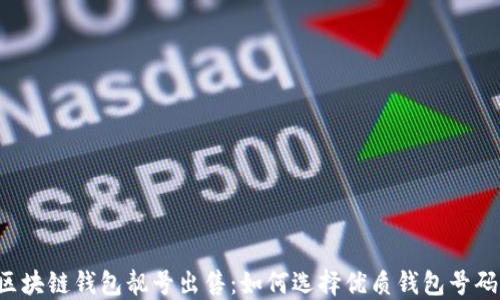 
区块链钱包靓号出售：如何选择优质钱包号码？